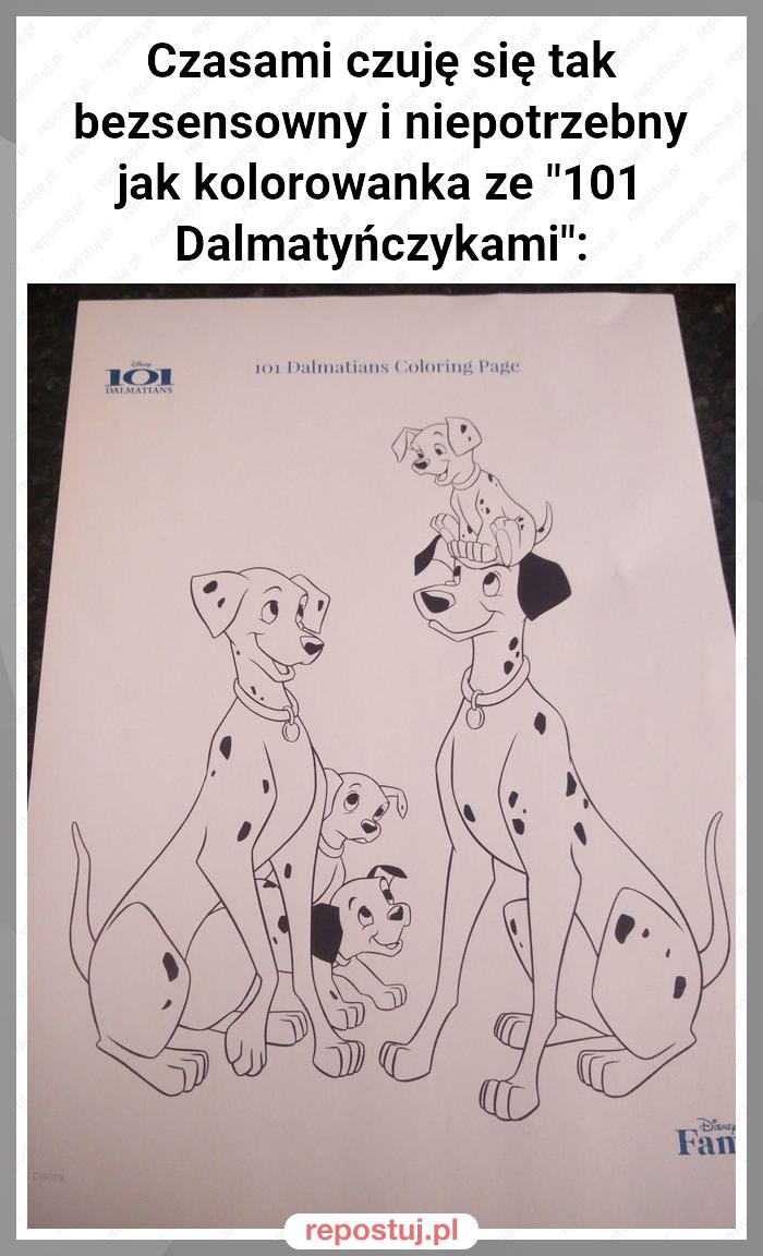 Czasami czuję się tak bezsensowny i niepotrzebny jak kolorowanka ze "101 Dalmatyńczykami":