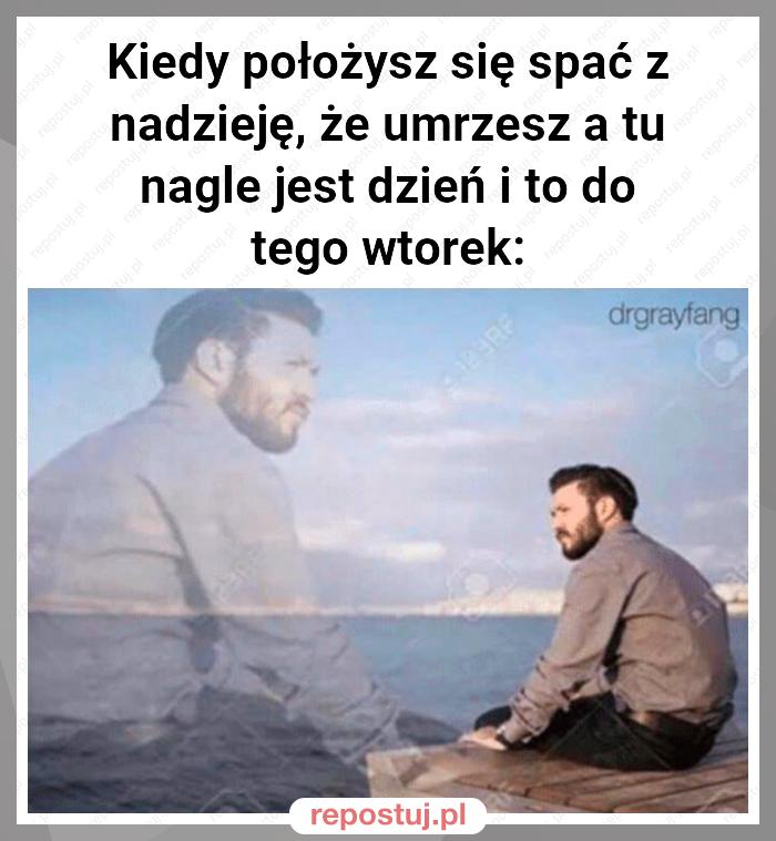 Kiedy położysz się spać z nadzieję, że umrzesz a tu nagle jest dzień i to do tego wtorek: