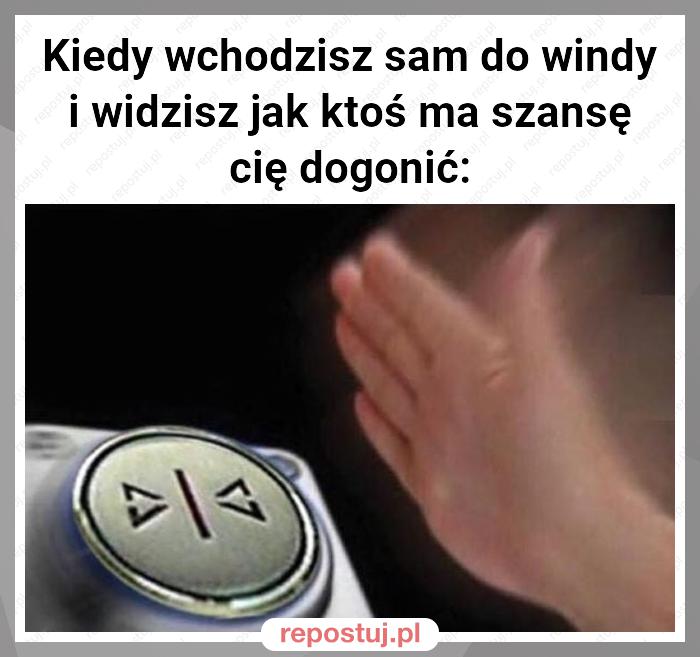 Kiedy wchodzisz sam do windy i widzisz jak ktoś ma szansę cię dogonić: