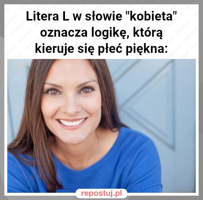 Litera L w słowie "kobieta" oznacza logikę, którą kieruje się płeć piękna: