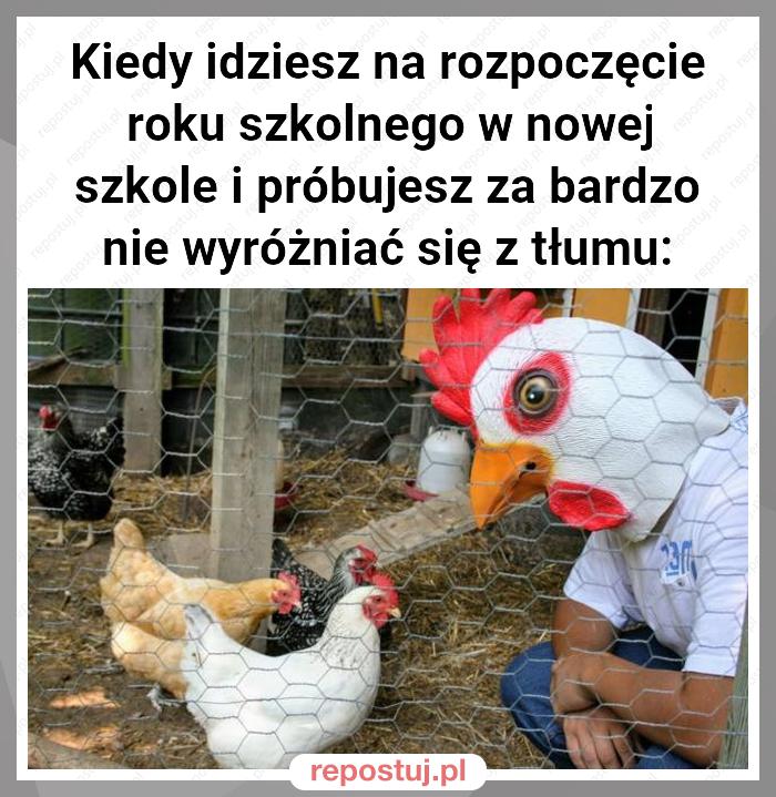 Kiedy idziesz na rozpoczęcie roku szkolnego w nowej szkole i próbujesz za bardzo nie wyróżniać się z tłumu: