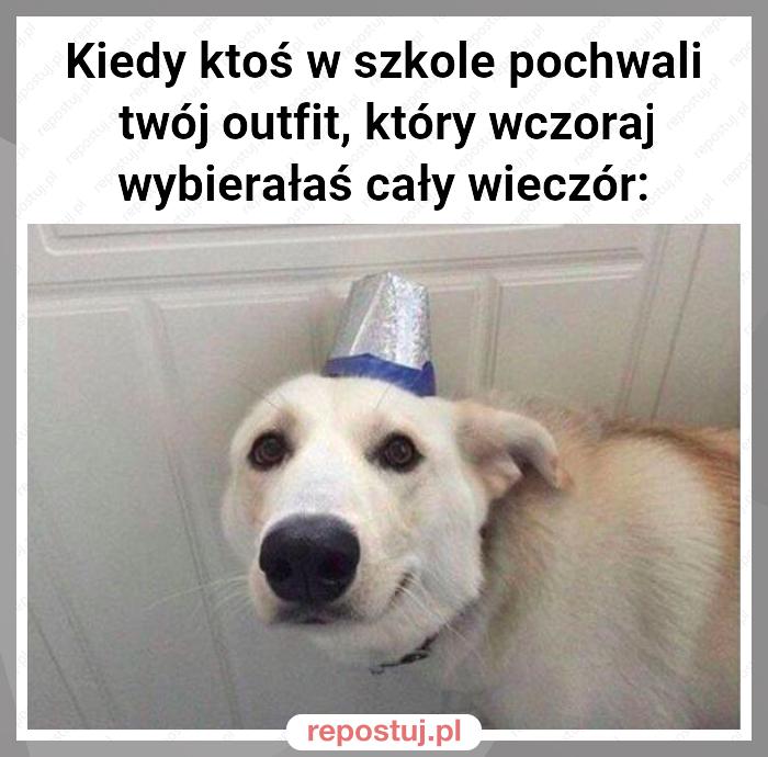 Kiedy ktoś w szkole pochwali twój outfit, który wczoraj wybierałaś cały wieczór: