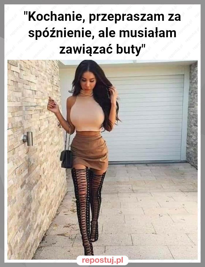 "Kochanie, przepraszam za spóźnienie, ale musiałam zawiązać buty"