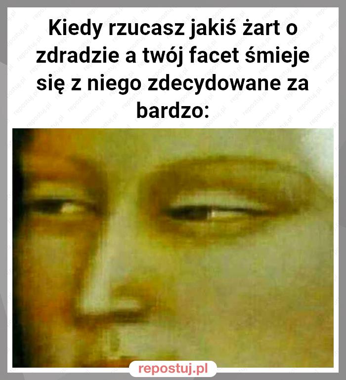 Kiedy rzucasz jakiś żart o zdradzie a twój facet śmieje się z niego zdecydowane za bardzo: