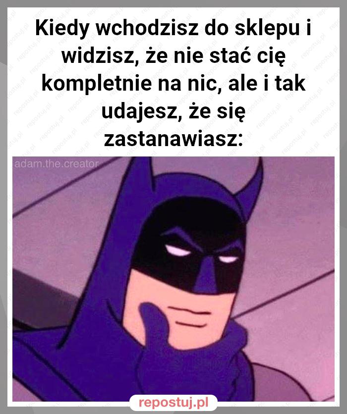 Kiedy wchodzisz do sklepu i widzisz, że nie stać cię kompletnie na nic, ale i tak udajesz, że się zastanawiasz: