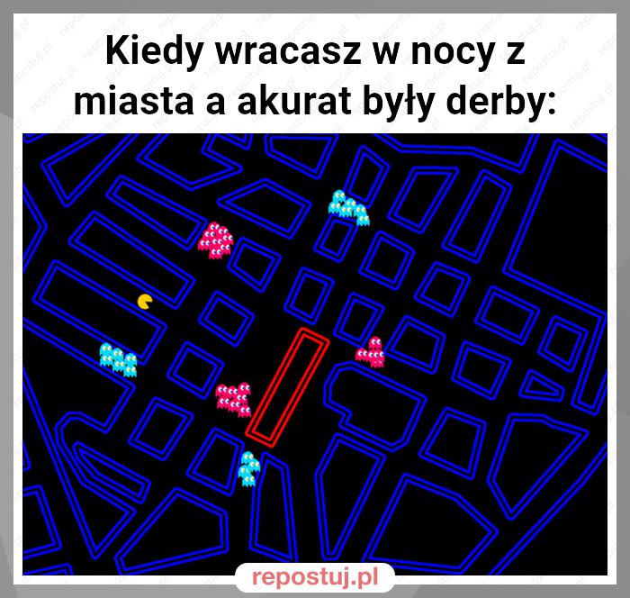 Kiedy wracasz w nocy z miasta a akurat były derby: