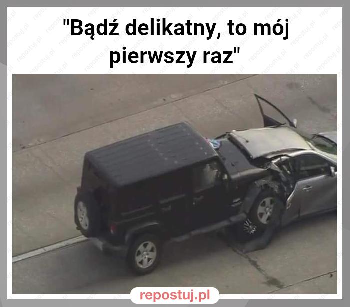 "Bądź delikatny, to mój pierwszy raz"