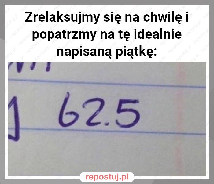 Zrelaksujmy się na chwilę i popatrzmy na tę idealnie napisaną piątkę: