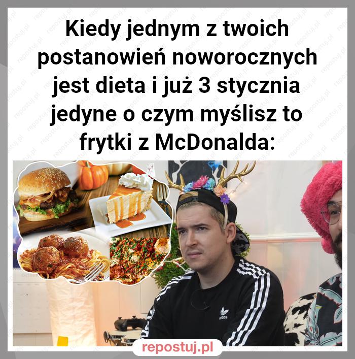 Kiedy jednym z twoich postanowień noworocznych jest dieta i już 3 stycznia jedyne o czym myślisz to frytki z McDonalda: