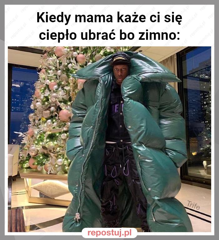 Kiedy mama każe ci się ciepło ubrać bo zimno: