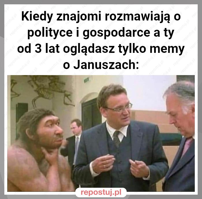 Kiedy znajomi rozmawiają o polityce i gospodarce a ty od 3 lat oglądasz tylko memy o Januszach: