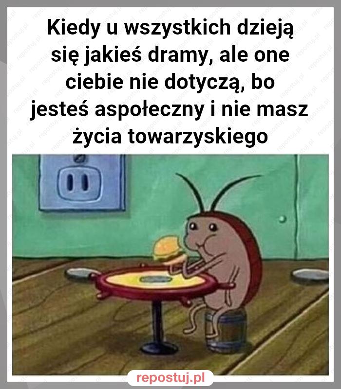 Kiedy u wszystkich dzieją się jakieś dramy, ale one ciebie nie dotyczą, bo jesteś aspołeczny i nie masz życia towarzyskiego