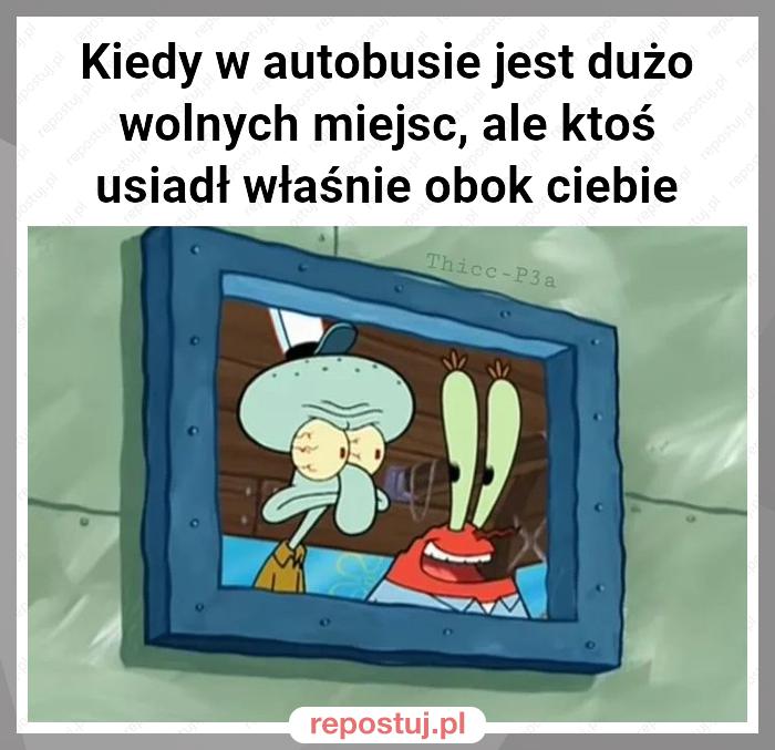 Kiedy w autobusie jest dużo wolnych miejsc, ale ktoś usiadł właśnie obok ciebie