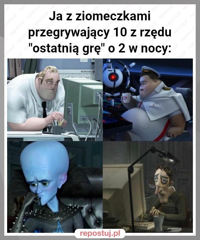 Ja z ziomeczkami przegrywający 10 z rzędu "ostatnią grę" o 2 w nocy: