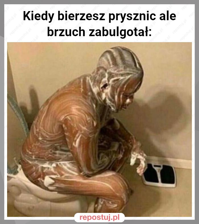 Kiedy bierzesz prysznic ale brzuch zabulgotał: