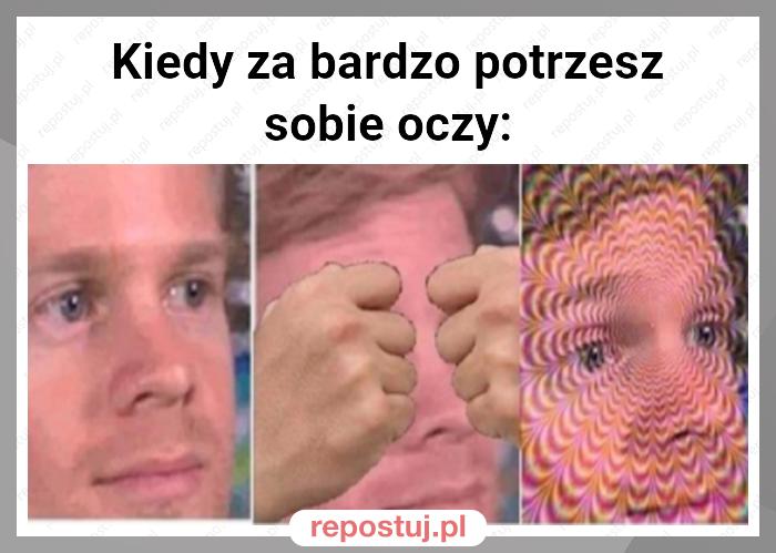 Kiedy za bardzo potrzesz sobie oczy: