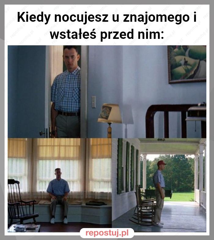 Kiedy nocujesz u znajomego i wstałeś przed nim: