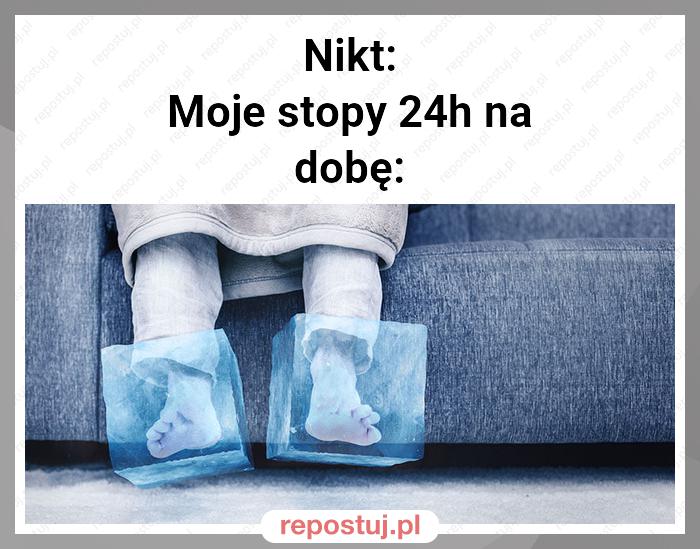 Nikt:
Moje stopy 24h na dobę: