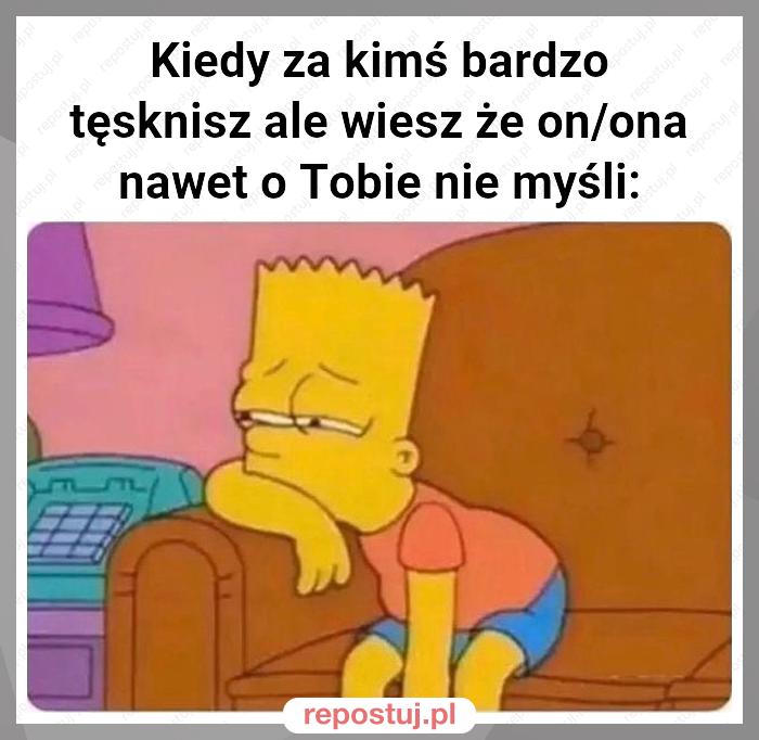 Kiedy za kimś bardzo tęsknisz ale wiesz że on/ona nawet o Tobie nie myśli: