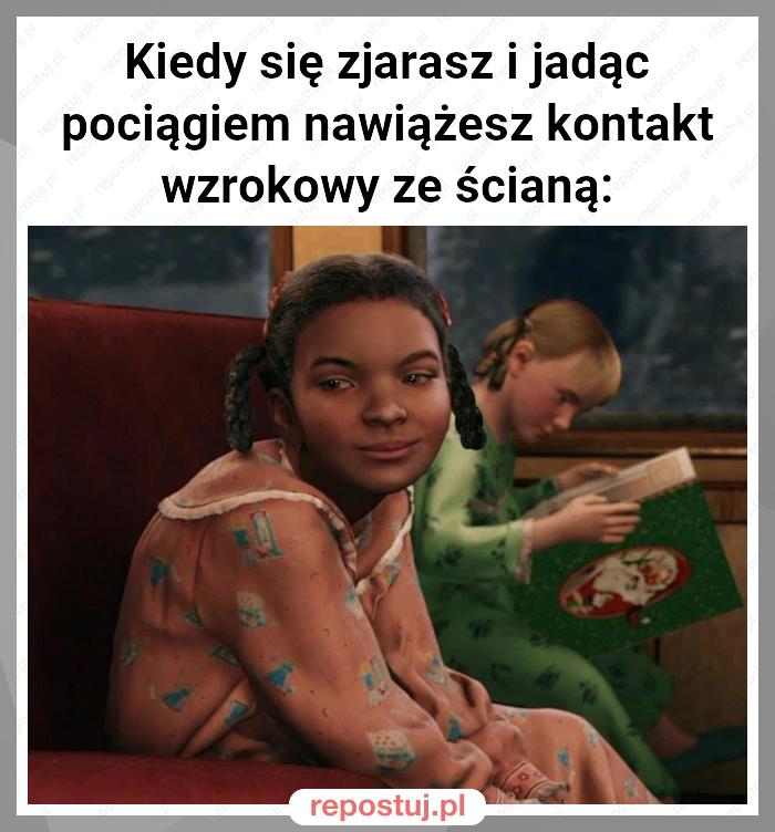 Kiedy się zjarasz i jadąc pociągiem nawiążesz kontakt wzrokowy ze ścianą: