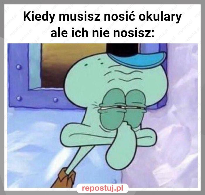 Kiedy musisz nosić okulary ale ich nie nosisz: