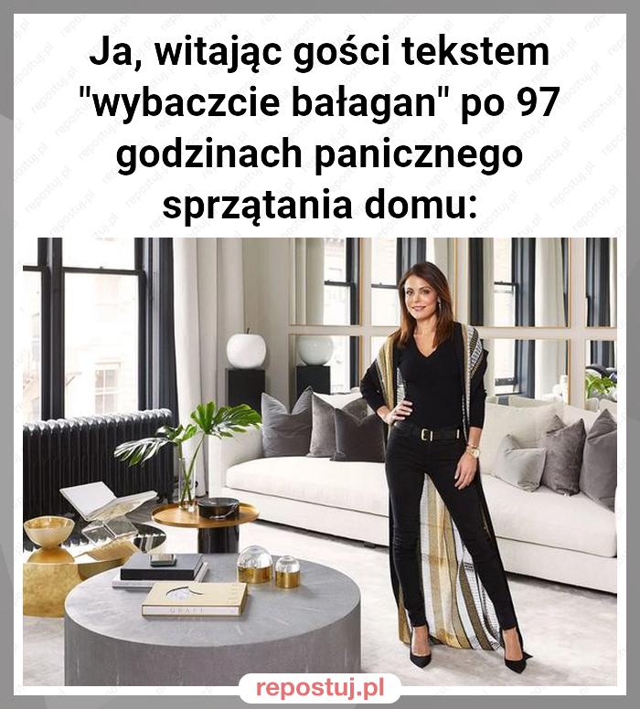 Ja, witając gości tekstem "wybaczcie bałagan" po 97 godzinach panicznego sprzątania domu: