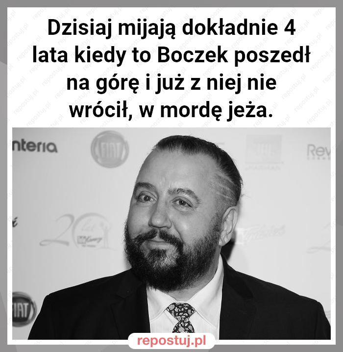 Dzisiaj mijają dokładnie 4 lata kiedy to Boczek poszedł na górę i już z niej nie wrócił, w mordę jeża.