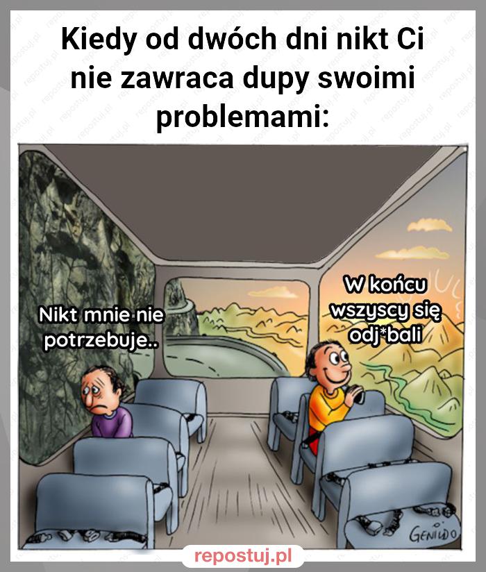 Kiedy od dwóch dni nikt Ci nie zawraca dupy swoimi problemami: