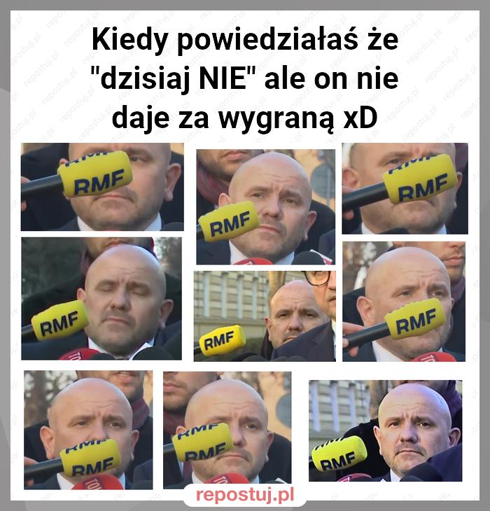 Kiedy powiedziałaś że "dzisiaj NIE" ale on nie daje za wygraną xD